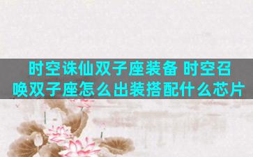 时空诛仙双子座装备 时空召唤双子座怎么出装搭配什么芯片